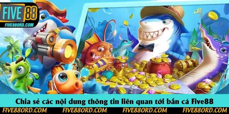 Chia sẻ các nội dung thông tin liên quan tới bắn cá Five88