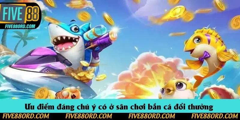 Ưu điểm đáng chú ý có ở sân chơi bắn cá đổi thưởng 