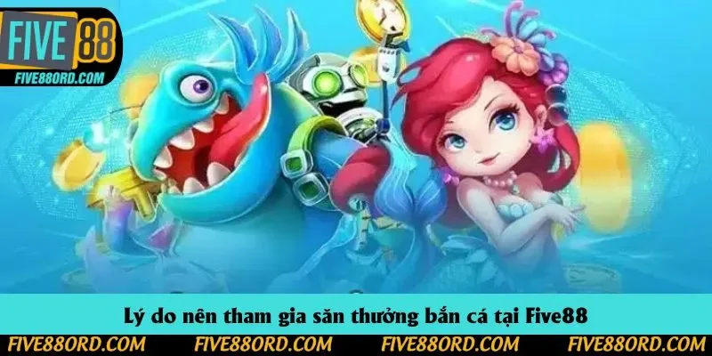 Lý do nên tham gia săn thưởng bắn cá tại Five88