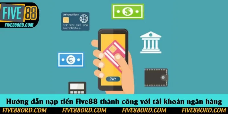Hướng dẫn nạp tiền Five88 thành công với tài khoản ngân hàng