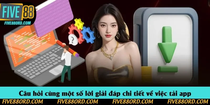 Câu hỏi cùng một số lời giải đáp chi tiết về việc tải app