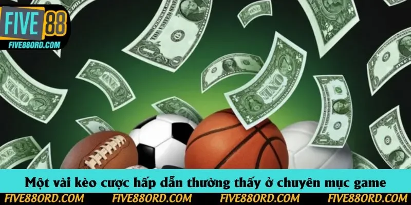 Một vài kèo cược hấp dẫn thường thấy ở chuyên mục game